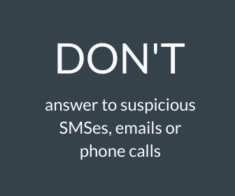 Don't answer to suspicious emails, SMSes or phone calls